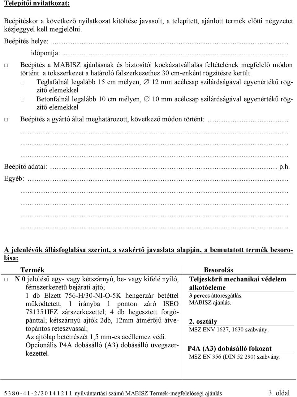 Téglafalnál legalább 15 cm mélyen, 12 mm acélcsap szilárdságával egyenértékű rögzítő elemekkel Betonfalnál legalább 10 cm mélyen, 10 mm acélcsap szilárdságával egyenértékű rögzítő elemekkel Beépítés