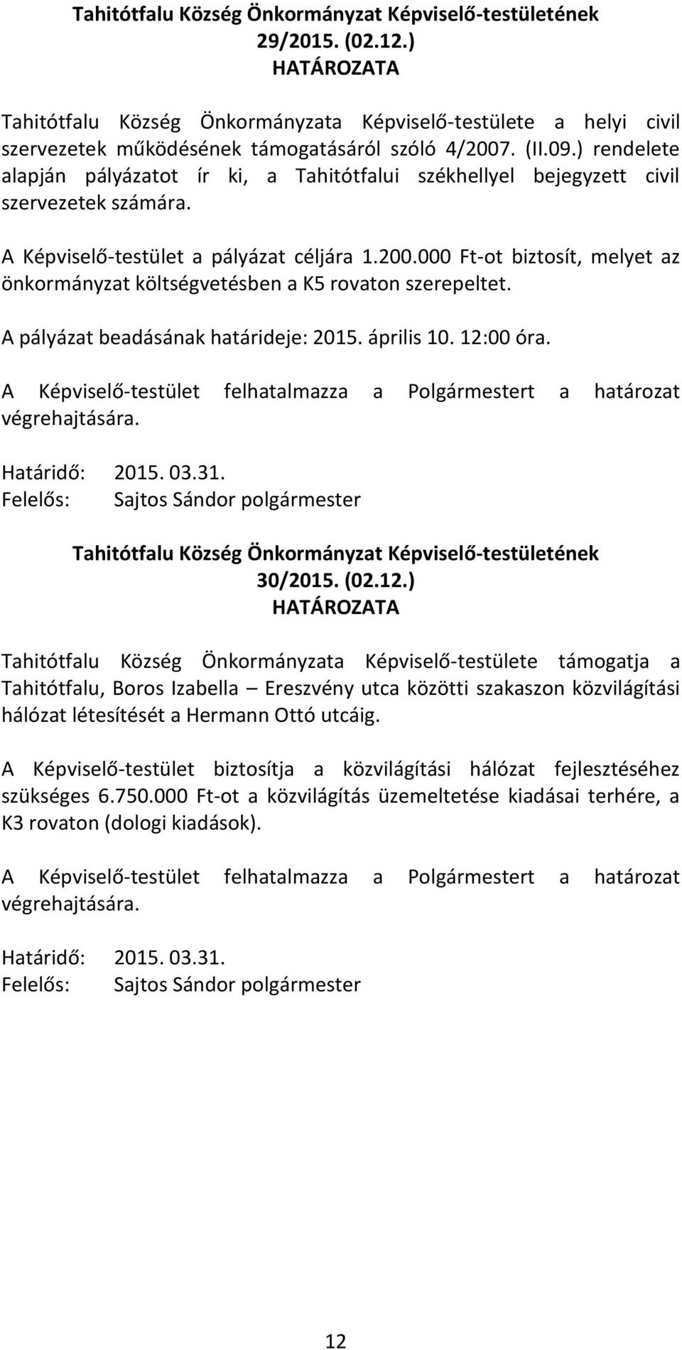 000 Ft-ot biztosít, melyet az önkormányzat költségvetésben a K5 rovaton szerepeltet. A pályázat beadásának határideje: 2015. április 10. 12:00 óra. 2015. 03.31. Sajtos Sándor polgármester 30/2015.