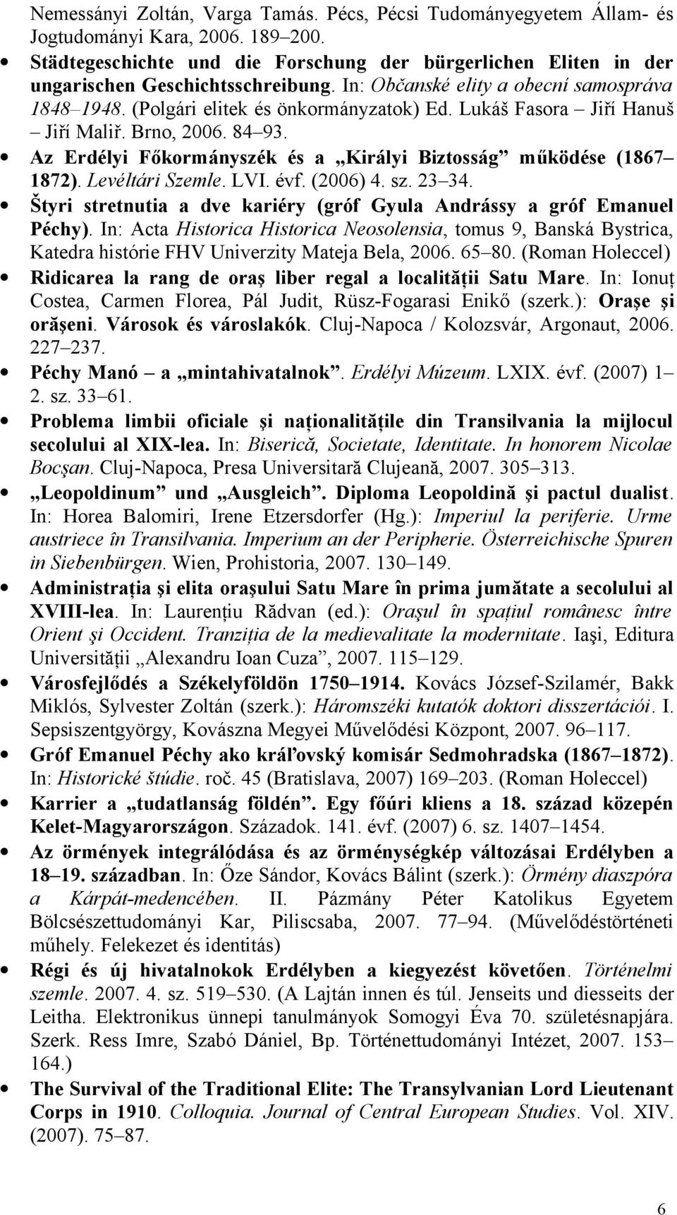 Lukáš Fasora Jiří Hanuš Jiří Maliř. Brno, 2006. 84 93. Az Erdélyi Főkormányszék és a Királyi Biztosság működése (1867 1872). Levéltári Szemle. LVI. évf. (2006) 4. sz. 23 34.