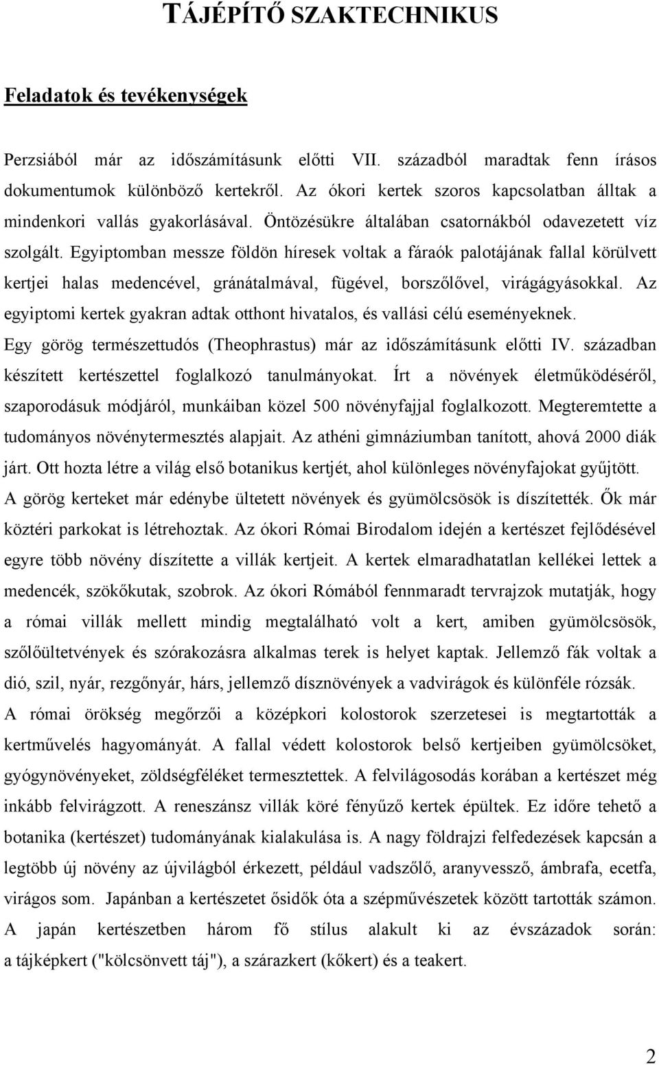 Egyiptomban messze földön híresek voltak a fáraók palotájának fallal körülvett kertjei halas medencével, gránátalmával, fügével, borszőlővel, virágágyásokkal.