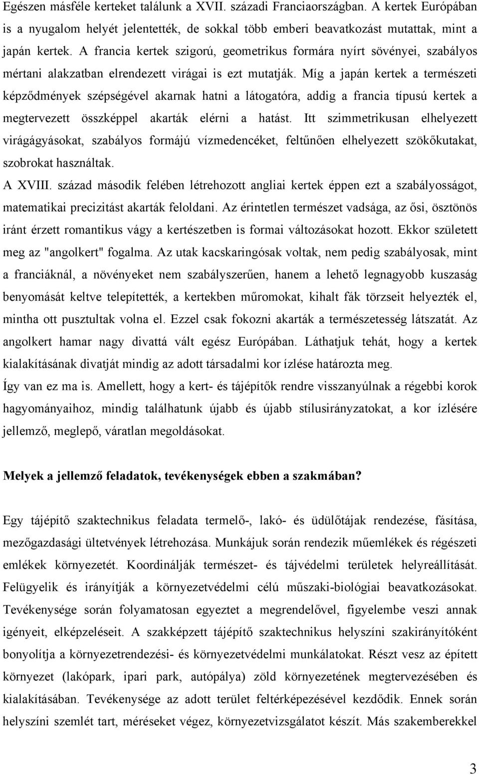 Míg a japán kertek a természeti képződmények szépségével akarnak hatni a látogatóra, addig a francia típusú kertek a megtervezett összképpel akarták elérni a hatást.