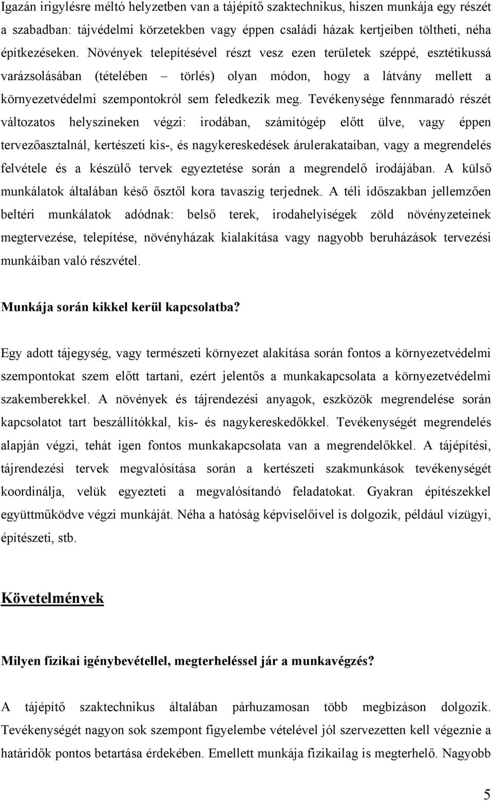 Tevékenysége fennmaradó részét változatos helyszíneken végzi: irodában, számítógép előtt ülve, vagy éppen tervezőasztalnál, kertészeti kis-, és nagykereskedések árulerakataiban, vagy a megrendelés