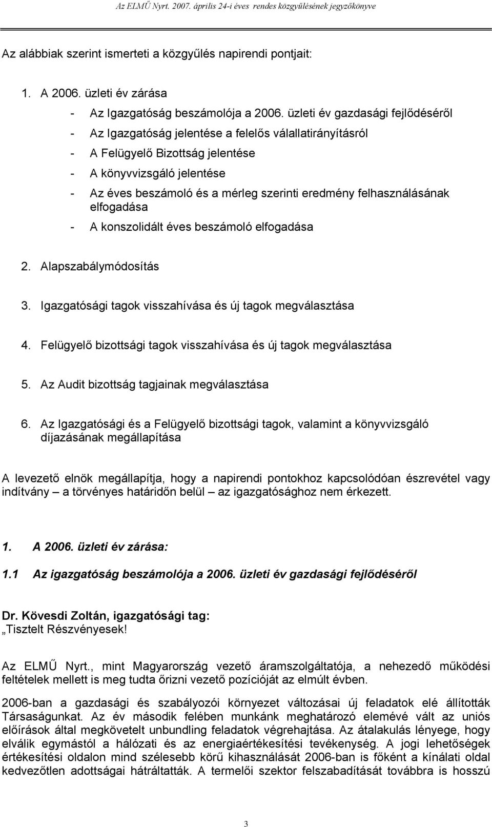 eredmény felhasználásának elfogadása - A konszolidált éves beszámoló elfogadása 2. Alapszabálymódosítás 3. Igazgatósági tagok visszahívása és új tagok megválasztása 4.