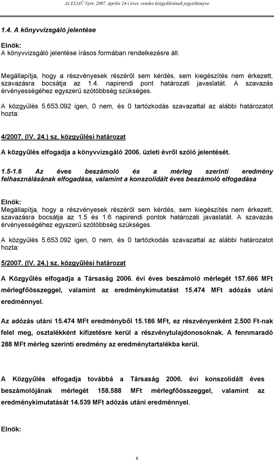 A szavazás érvényességéhez egyszerű szótöbbség szükséges. A közgyűlés 5.653.092 igen, 0 nem, és 0 tartózkodás szavazattal az alábbi határozatot hozta: 4/2007. (IV. 24.) sz.