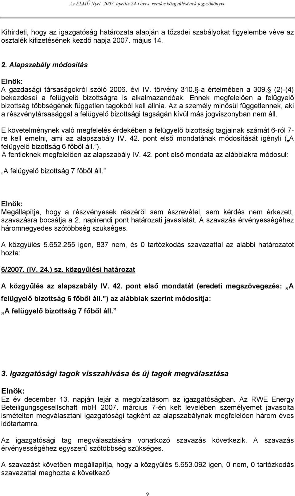 Az a személy minősül függetlennek, aki a részvénytársasággal a felügyelő bizottsági tagságán kívül más jogviszonyban nem áll.