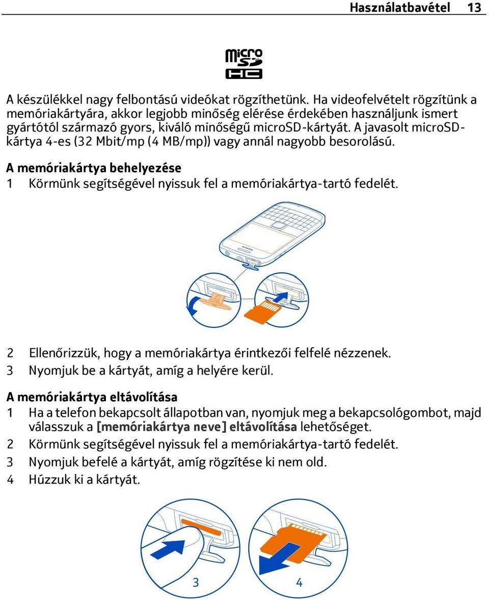 A javasolt microsdkártya 4-es (32 Mbit/mp (4 MB/mp)) vagy annál nagyobb besorolású. A memóriakártya behelyezése 1 Körmünk segítségével nyissuk fel a memóriakártya-tartó fedelét.