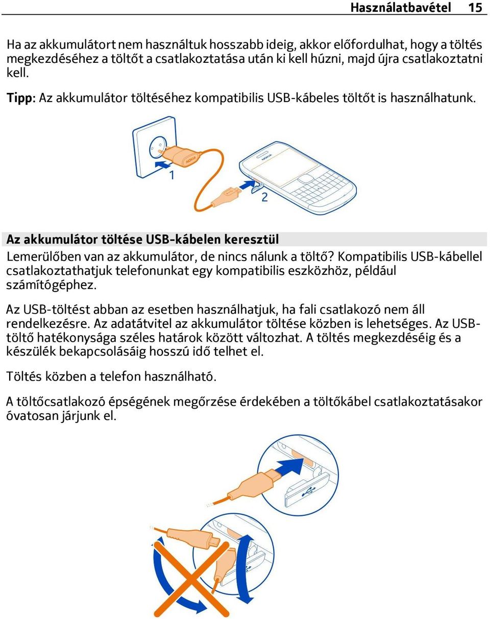 Kompatibilis USB-kábellel csatlakoztathatjuk telefonunkat egy kompatibilis eszközhöz, például számítógéphez. Az USB-töltést abban az esetben használhatjuk, ha fali csatlakozó nem áll rendelkezésre.