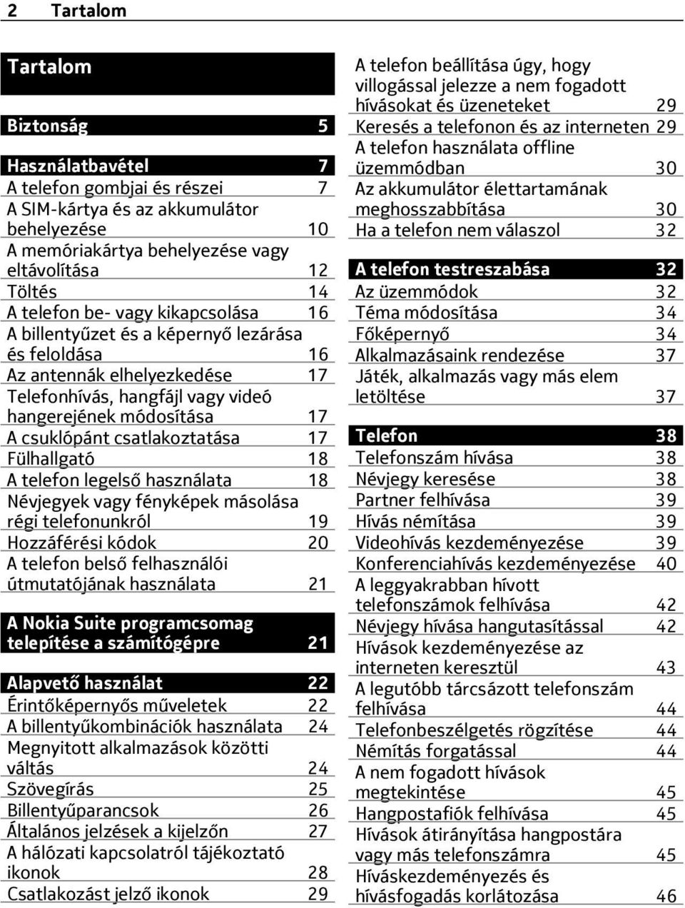 Fülhallgató 18 A telefon legelső használata 18 Névjegyek vagy fényképek másolása régi telefonunkról 19 Hozzáférési kódok 20 A telefon belső felhasználói útmutatójának használata 21 A Nokia Suite