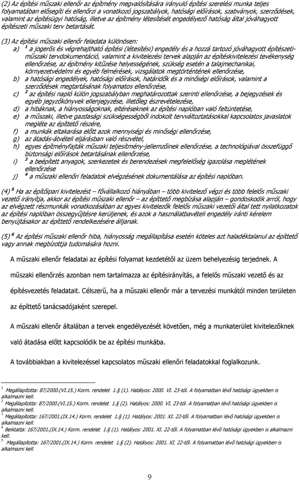 (3) Az építési műszaki ellenőr feladata különösen: a) 1 a jogerős és végrehajtható építési (létesítési) engedély és a hozzá tartozó jóváhagyott építészetiműszaki tervdokumentáció, valamint a