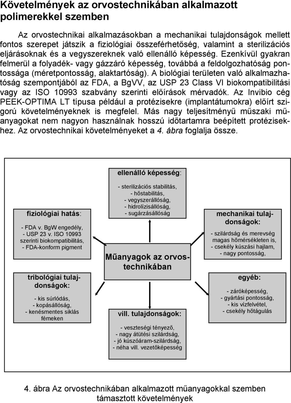 Ezenkívül gyakran felmerül a folyadék- vagy gázzáró képesség, továbbá a feldolgozhatóság pontossága (méretpontosság, alaktartóság).