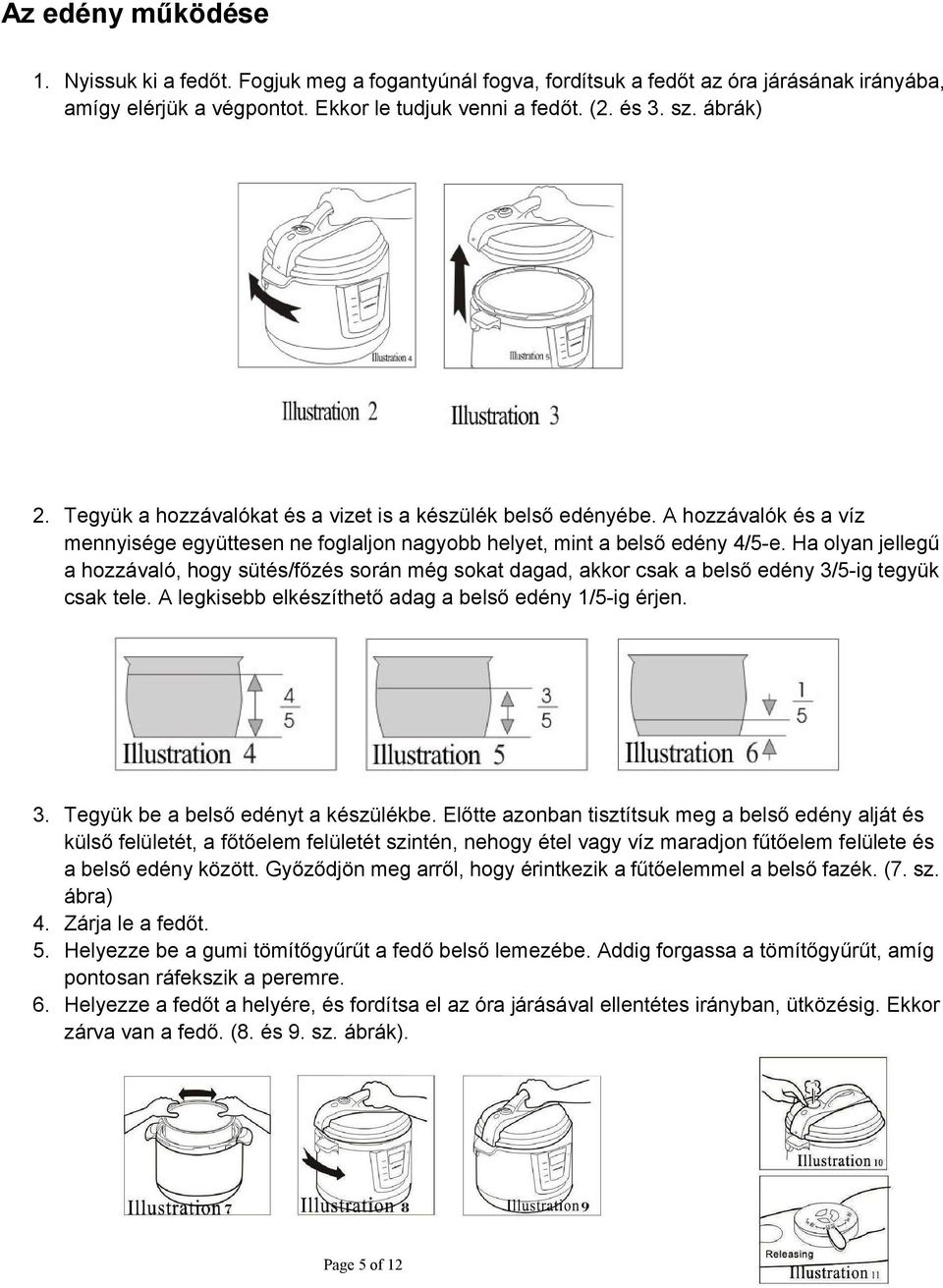 Ha olyan jellegű a hozzávaló, hogy sütés/főzés során még sokat dagad, akkor csak a belső edény 3/5-ig tegyük csak tele. A legkisebb elkészíthető adag a belső edény 1/5-ig érjen. 3. Tegyük be a belső edényt a készülékbe.