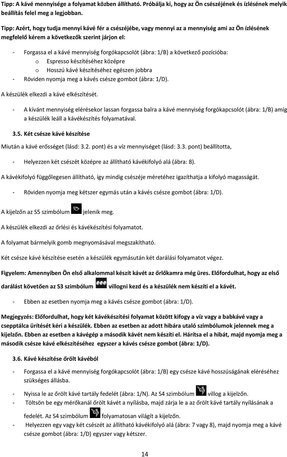 (ábra: 1/B) a következő pozícióba: o Espresso készítéséhez középre o Hosszú kávé készítéséhez egészen jobbra - Röviden nyomja meg a kávés csésze gombot (ábra: 1/D).