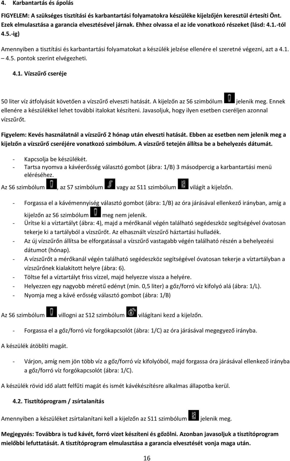 4.1. Vízszűrő cseréje 50 liter víz átfolyását követően a vízszűrő elveszti hatását. A kijelzőn az S6 szimbólum jelenik meg. Ennek ellenére a készülékkel lehet további italokat készíteni.