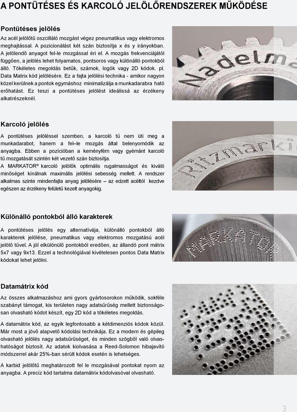 A mozgás frekvenciájától függően, a jelölés lehet folyamatos, pontsoros vagy különálló pontokból álló. Tökéletes megoldás betűk, számok, logók vagy 2D kódok. pl. Data Matrix kód jelölésére.