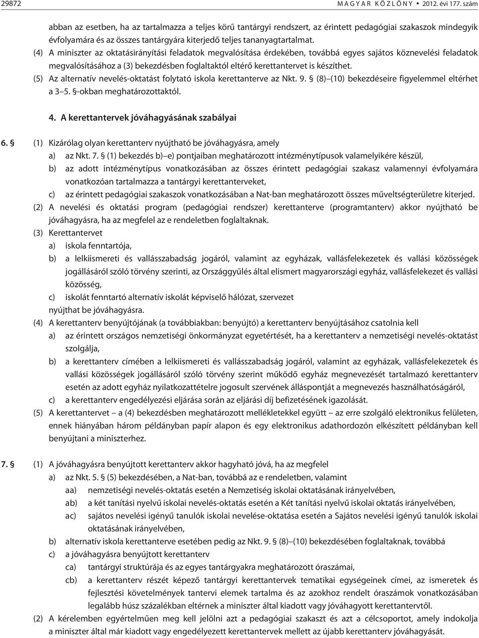 (4) A miniszter az oktatásirányítási feladatok megvalósítása érdekében, továbbá egyes sajátos köznevelési feladatok megvalósításához a (3) bekezdésben foglaltaktól eltérõ kerettantervet is készíthet.