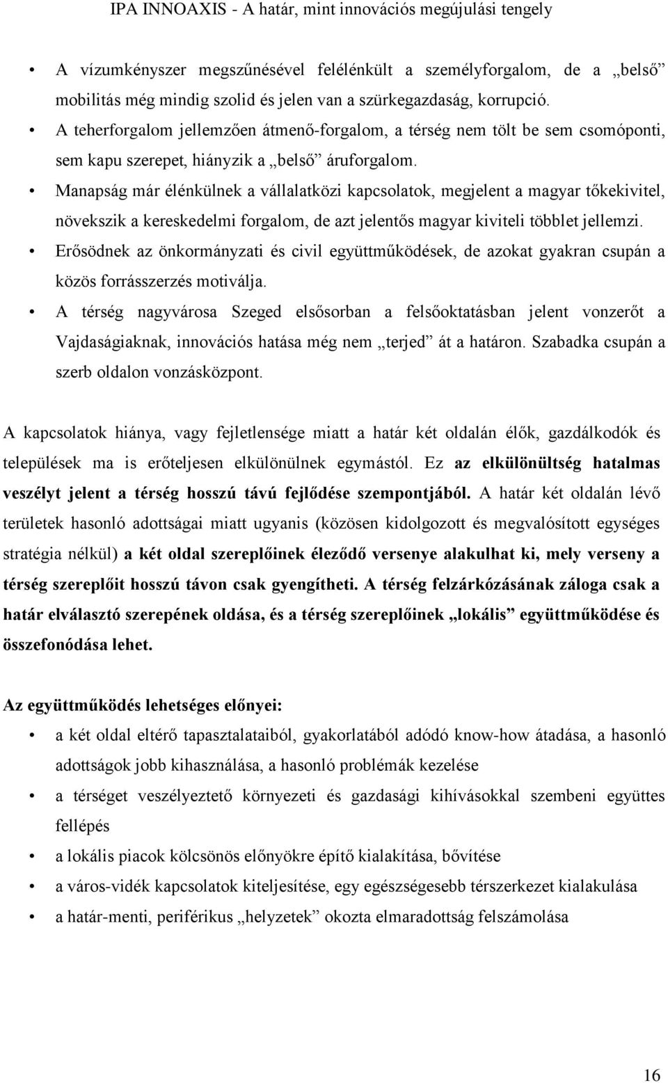 Manapság már élénkülnek a vállalatközi kapcsolatok, megjelent a magyar tőkekivitel, növekszik a kereskedelmi forgalom, de azt jelentős magyar kiviteli többlet jellemzi.