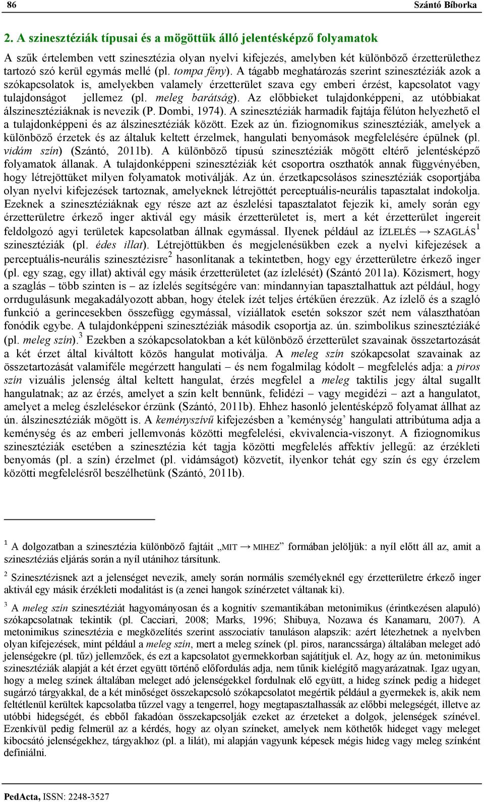 (pl. tompa fény). A tágabb meghatározás szerint szinesztéziák azok a szókapcsolatok is, amelyekben valamely érzetterület szava egy emberi érzést, kapcsolatot vagy tulajdonságot jellemez (pl.