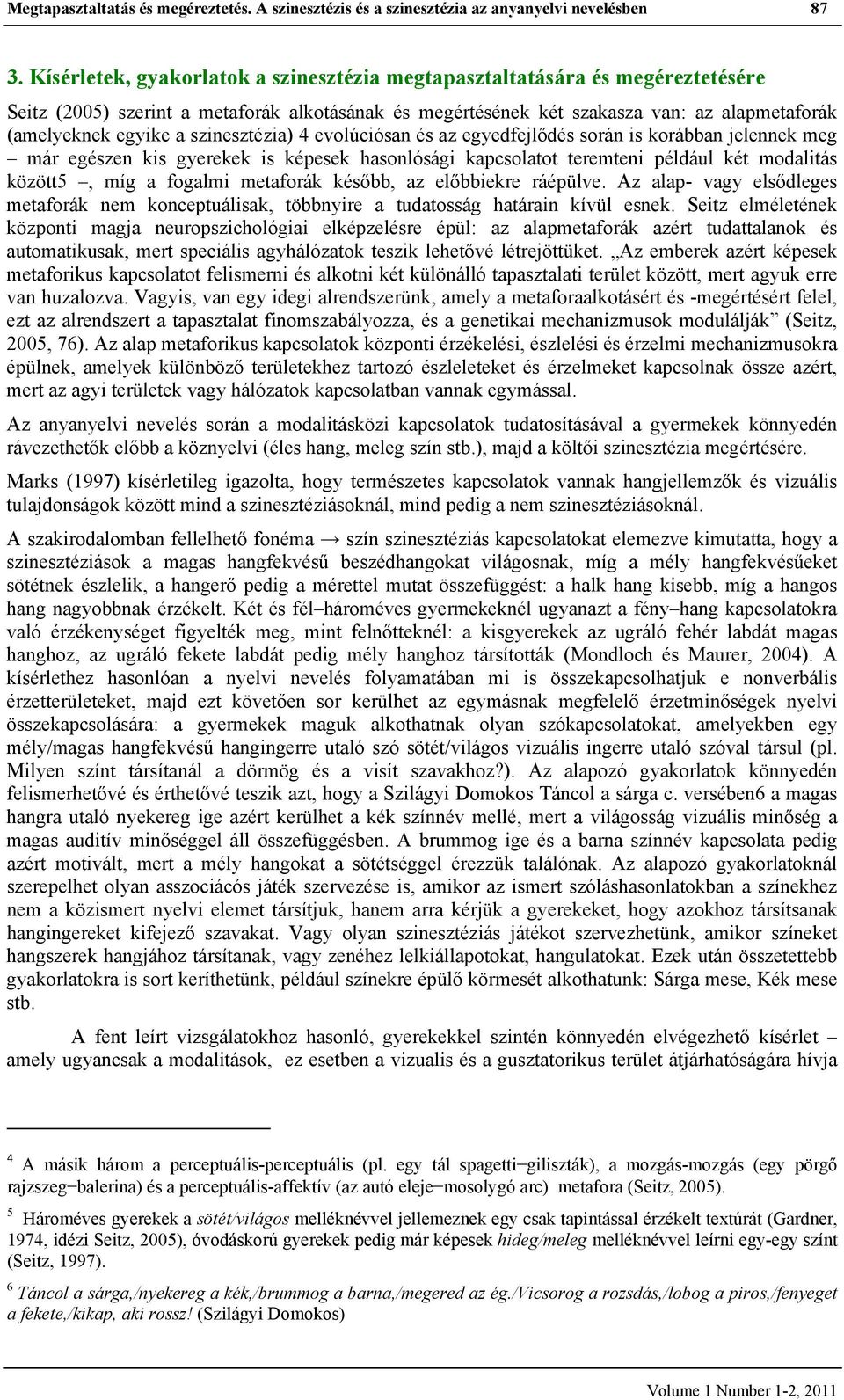 szinesztézia) 4 evolúciósan és az egyedfejlődés során is korábban jelennek meg már egészen kis gyerekek is képesek hasonlósági kapcsolatot teremteni például két modalitás között5, míg a fogalmi