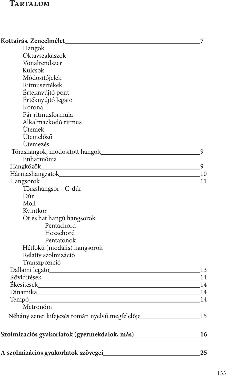 Ütemek Ütemelőző Ütemezés Törzshangok, módosított hangok 9 Enharmónia Hangközök 9 Hármashangzatok 10 Hangsorok 11 Törzshangsor - C-dúr Dúr Moll Kvintkör Öt és hat hangú