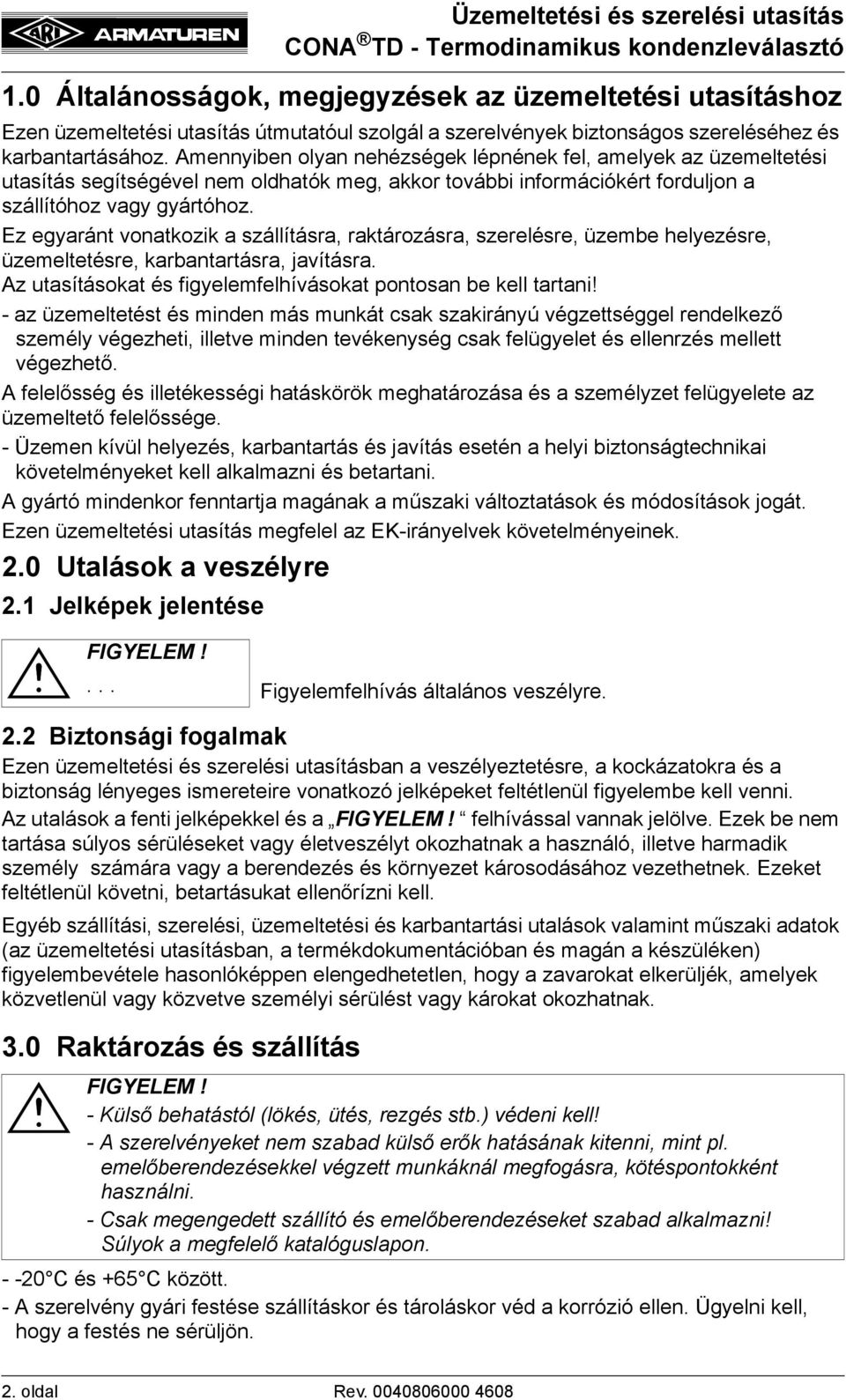 Ez egyaránt vonatkozik a szállításra, raktározásra, szerelésre, üzembe helyezésre, üzemeltetésre, karbantartásra, javításra. Az utasításokat és figyelemfelhívásokat pontosan be kell tartani!