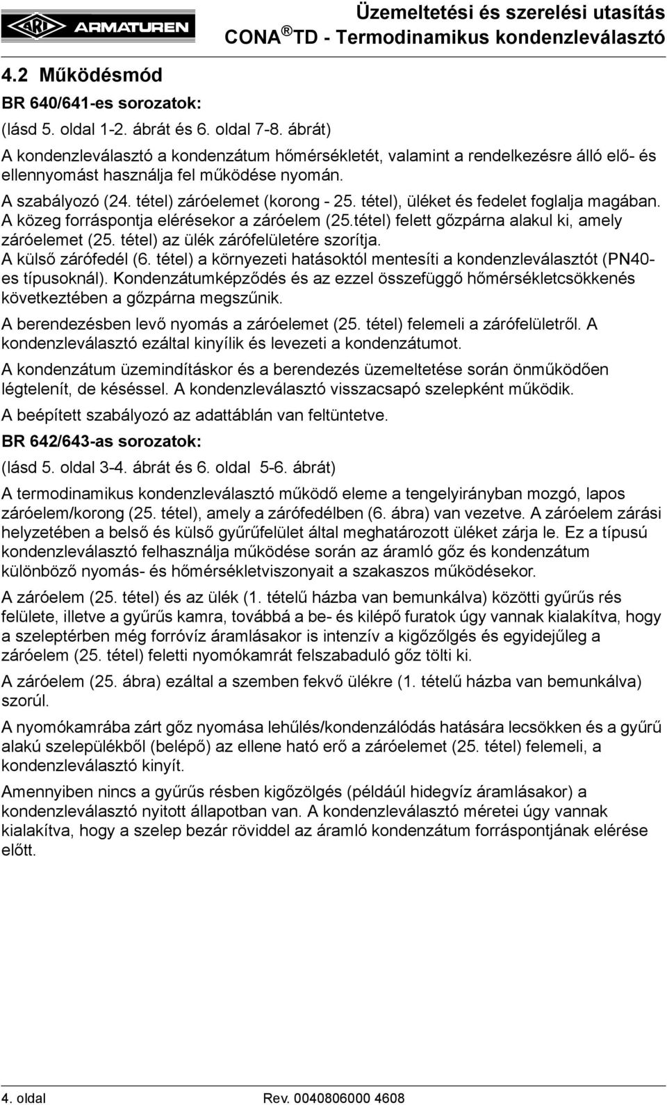 tétel), üléket és fedelet foglalja magában. A közeg forráspontja elérésekor a záróelem (25.tétel) felett gőzpárna alakul ki, amely záróelemet (25. tétel) az ülék zárófelületére szorítja.