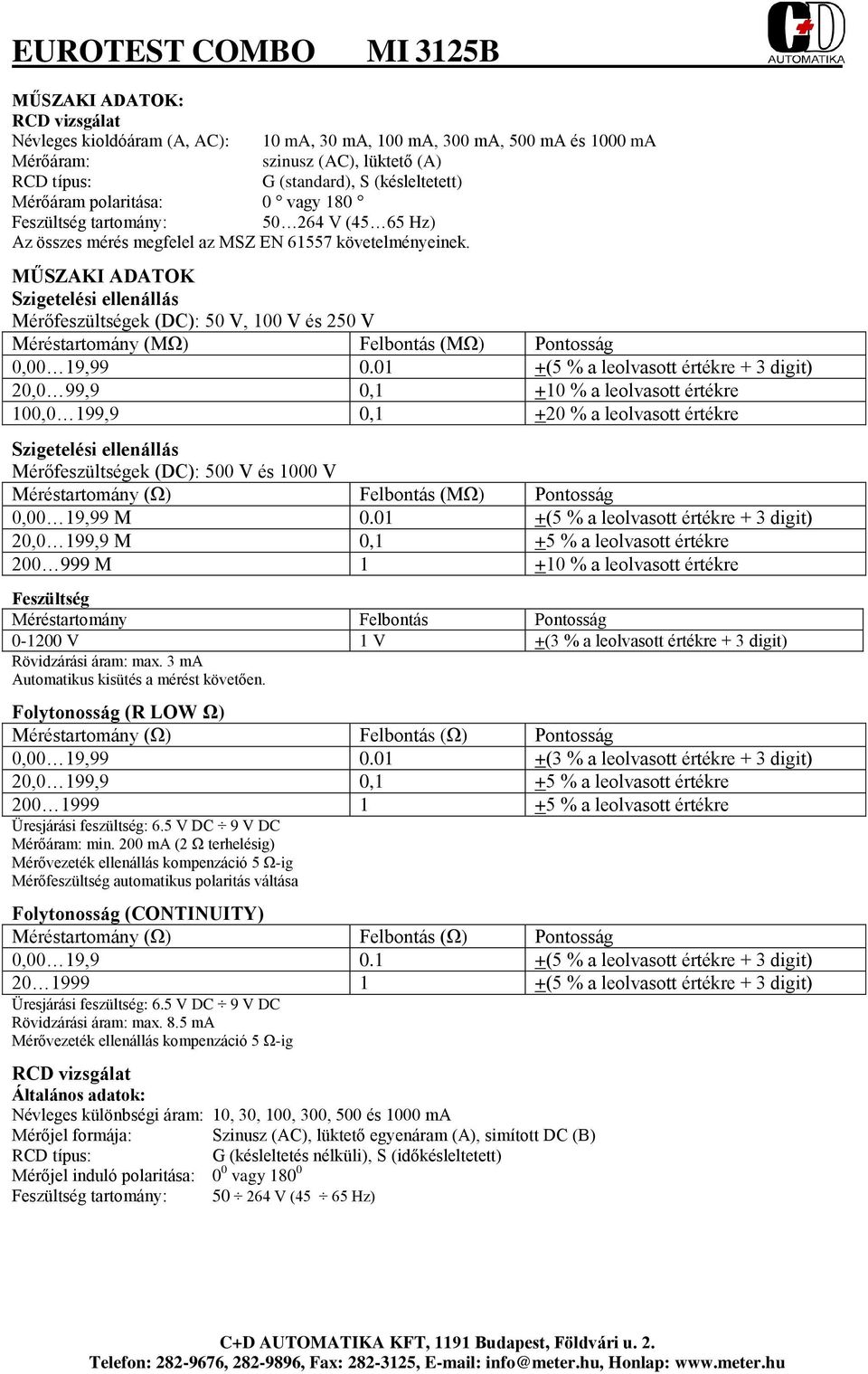 MŰSZAKI ADATOK Szigetelési ellenállás Mérőfeszültségek (DC): 50 V, 100 V és 250 V Méréstartomány (MΩ) Felbontás (MΩ) Pontosság 0,00 19,99 0.