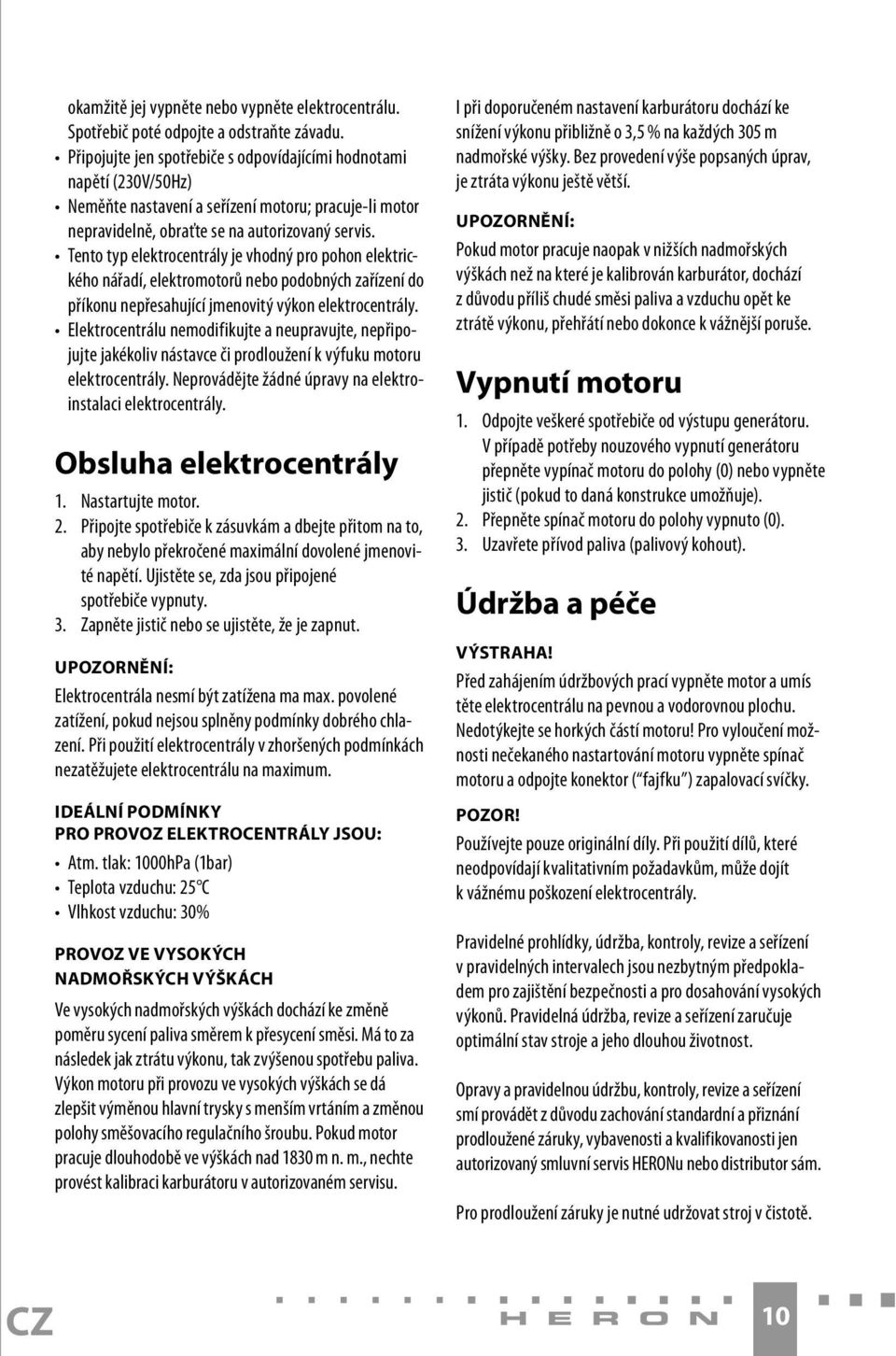Tento typ elektrocentrály je vhodný pro pohon elektrického nářadí, elektromotorů nebo podobných zařízení do příkonu nepřesahující jmenovitý výkon elektrocentrály.