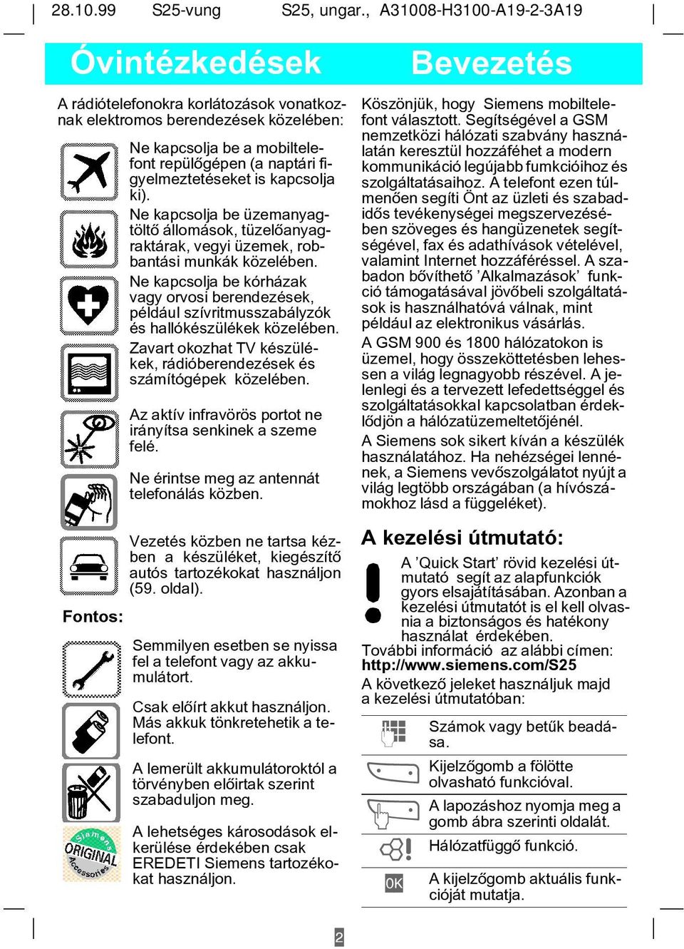 figyelmeztetéseket is kapcsolja ki). Ne kapcsolja be üzemanyagtöltõ állomások, tüzelõanyagraktárak, vegyi üzemek, robbantási munkák közelében.