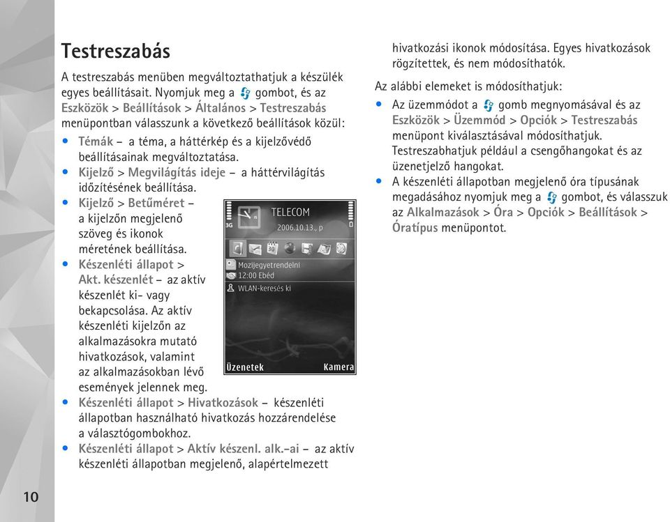 megváltoztatása. Kijelzõ > Megvilágítás ideje a háttérvilágítás idõzítésének beállítása. Kijelzõ > Betûméret a kijelzõn megjelenõ szöveg és ikonok méretének beállítása. Készenléti állapot > Akt.