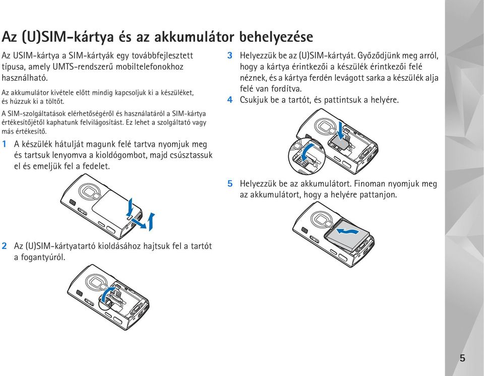 Ez lehet a szolgáltató vagy más értékesítõ. 1 A készülék hátulját magunk felé tartva nyomjuk meg és tartsuk lenyomva a kioldógombot, majd csúsztassuk el és emeljük fel a fedelet.