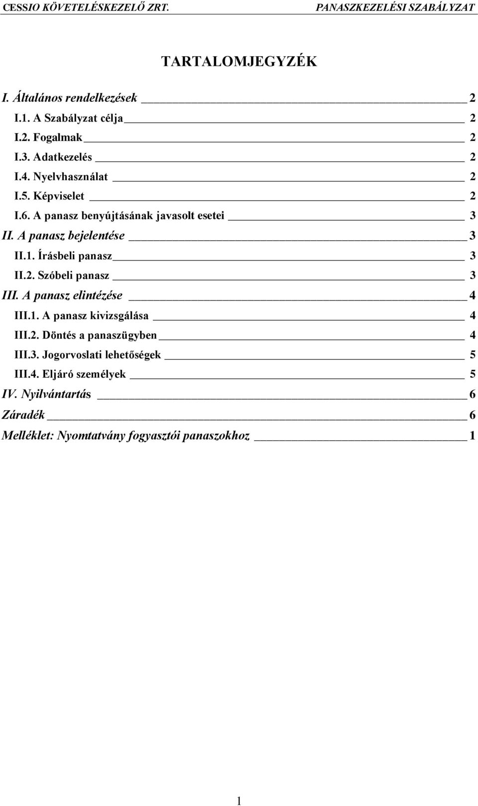 1. Írásbeli panasz 3 II.2. Szóbeli panasz 3 III. A panasz elintézése 4 III.1. A panasz kivizsgálása 4 III.2. Döntés a panaszügyben 4 III.