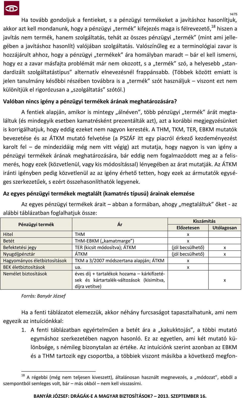 Valószínűleg ez a terminológiai zavar is hozzájárult ahhoz, hogy a pénzügyi termékek ára homályban maradt bár el kell ismerni, hogy ez a zavar másfajta problémát már nem okozott, s a termék szó, a