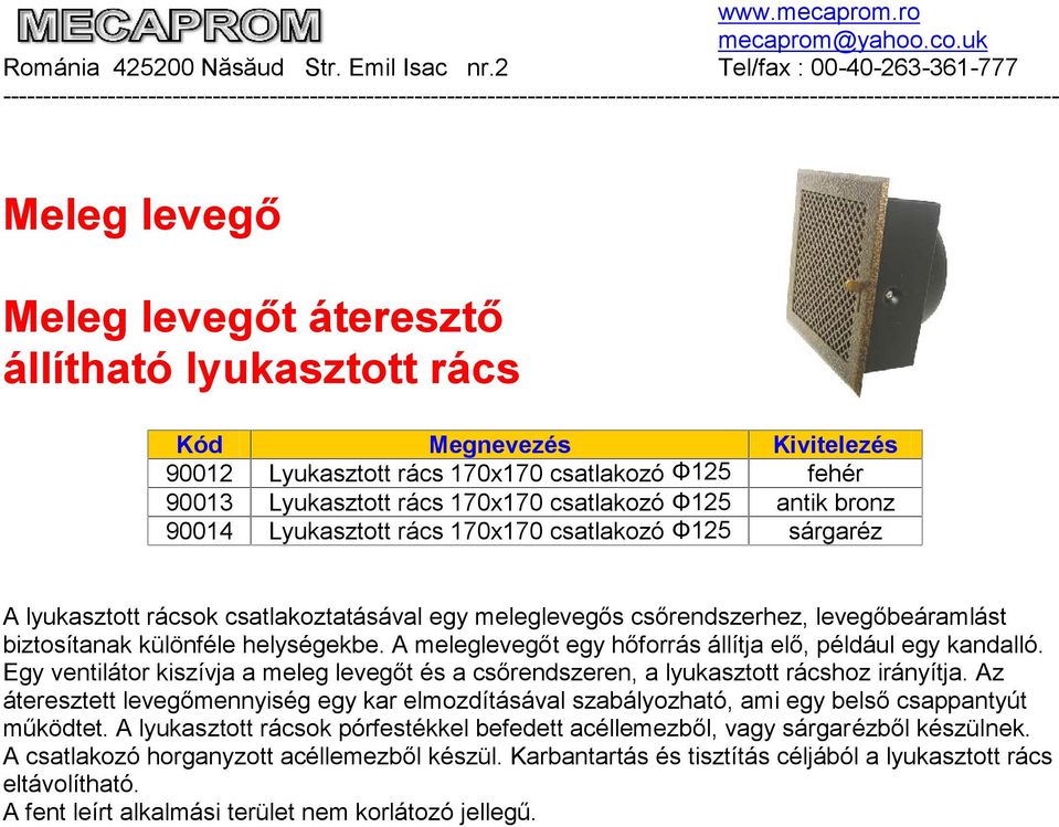 A meleglevegőt egy hőforrás állítja elő, például egy kandalló. Egy ventilátor kiszívja a meleg levegőt és a csőrendszeren, a lyukasztott rácshoz irányítja.