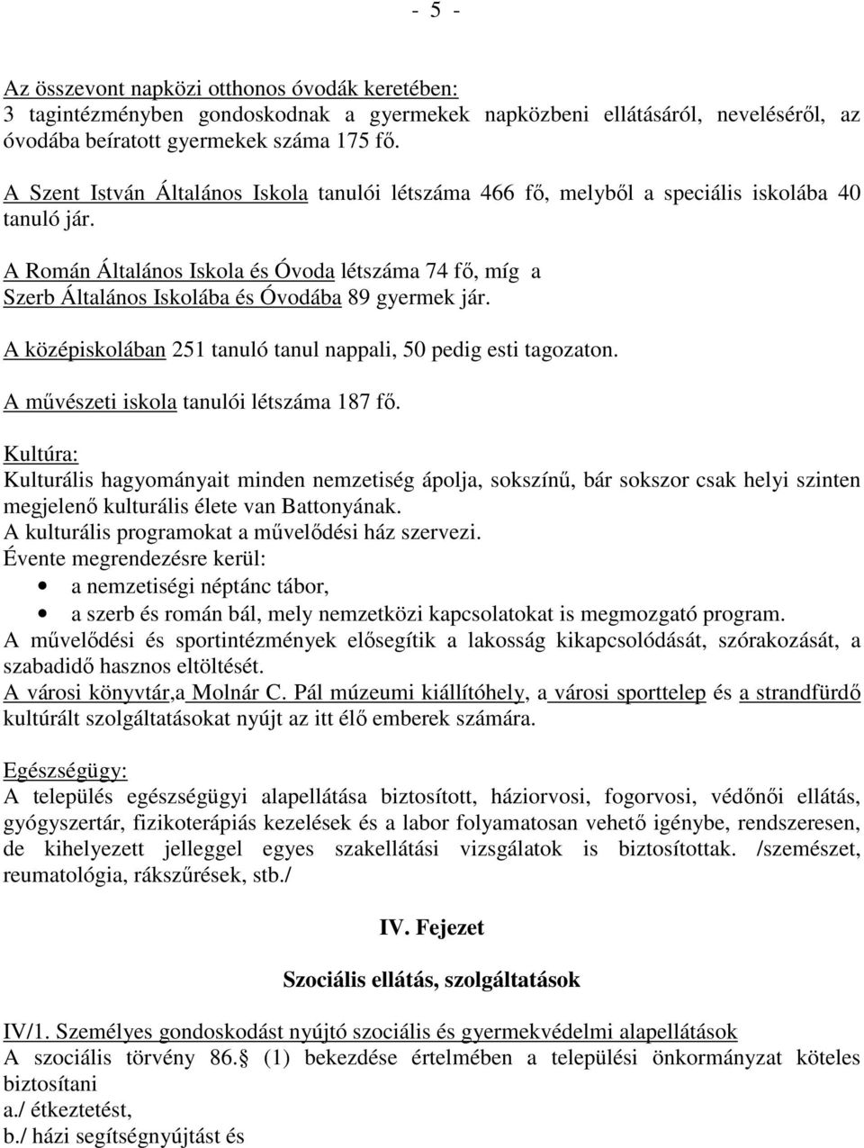 A Román Általános Iskola és Óvoda létszáma 74 fı, míg a Szerb Általános Iskolába és Óvodába 89 gyermek jár. A középiskolában 251 tanuló tanul nappali, 50 pedig esti tagozaton.
