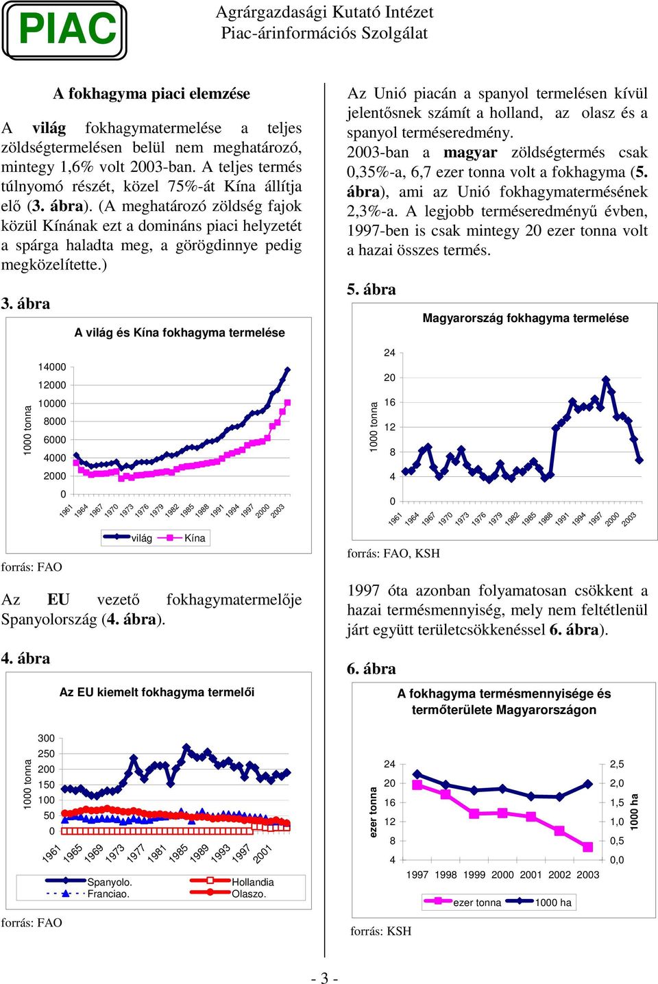 ábra 1 tonna 14 12 1 8 6 4 2 forrás: FAO A világ és Kína fokhagyma termelése 1961 1964 1967 197 1973 1976 világ 1979 1982 1985 Kína 1988 1991 1994 1997 2 23 Az EU vezet fokhagymatermelje