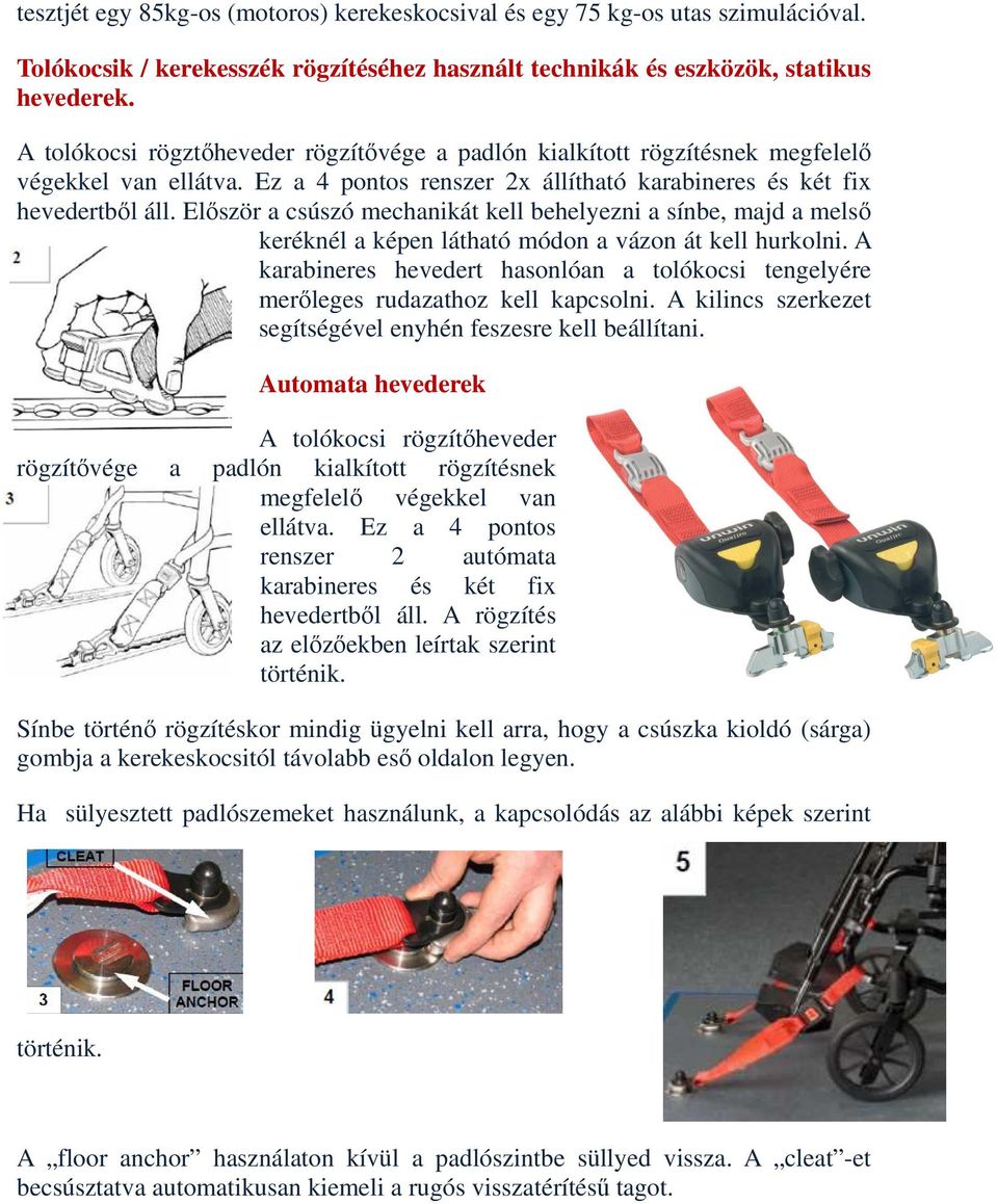 Először a csúszó mechanikát kell behelyezni a sínbe, majd a melső keréknél a képen látható módon a vázon át kell hurkolni.