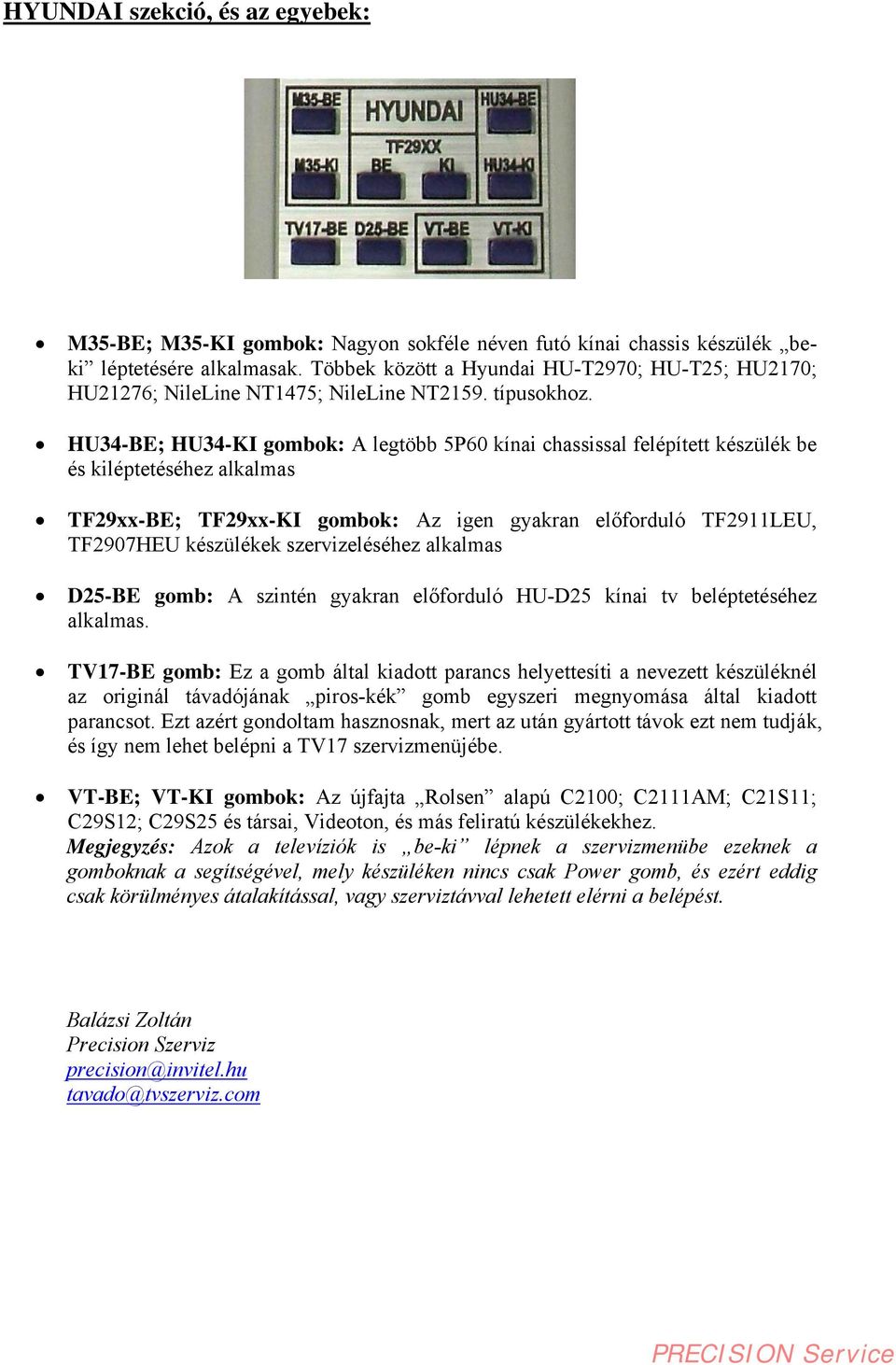 HU34-BE; HU34-KI gombok: A legtöbb 5P60 kínai chassissal felépített készülék be és kiléptetéséhez alkalmas TF29xx-BE; TF29xx-KI gombok: Az igen gyakran előforduló TF2911LEU, TF2907HEU készülékek