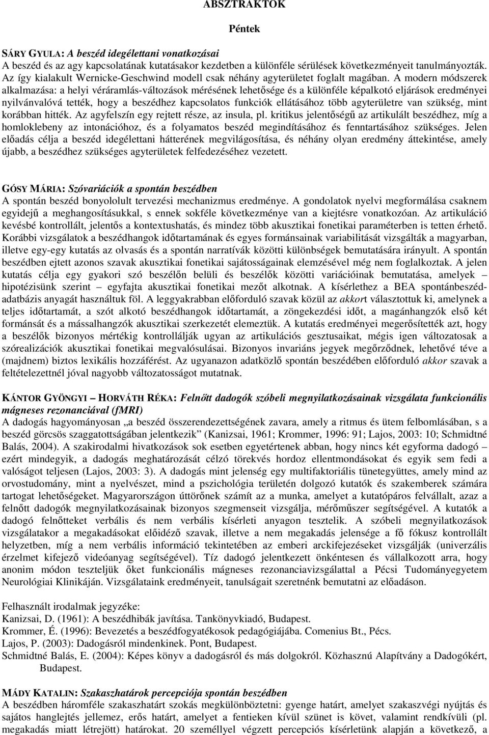 A modern módszerek alkalmazása: a helyi véráramlás-változások mérésének lehetısége és a különféle képalkotó eljárások eredményei nyilvánvalóvá tették, hogy a beszédhez kapcsolatos funkciók