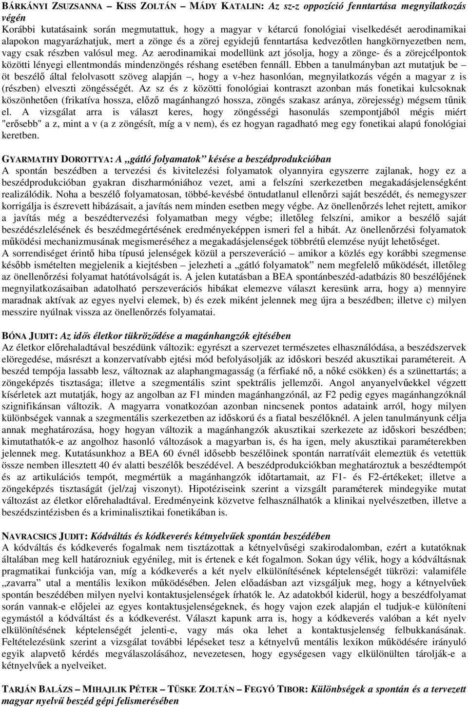 Az aerodinamikai modellünk azt jósolja, hogy a zönge- és a zörejcélpontok közötti lényegi ellentmondás mindenzöngés réshang esetében fennáll.