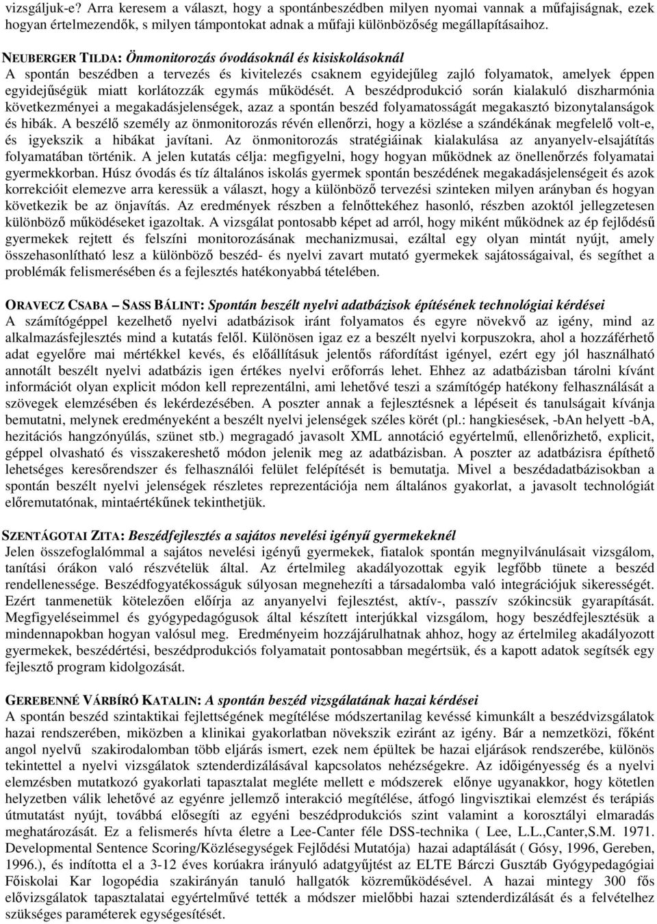 mőködését. A beszédprodukció során kialakuló diszharmónia következményei a megakadásjelenségek, azaz a spontán beszéd folyamatosságát megakasztó bizonytalanságok és hibák.