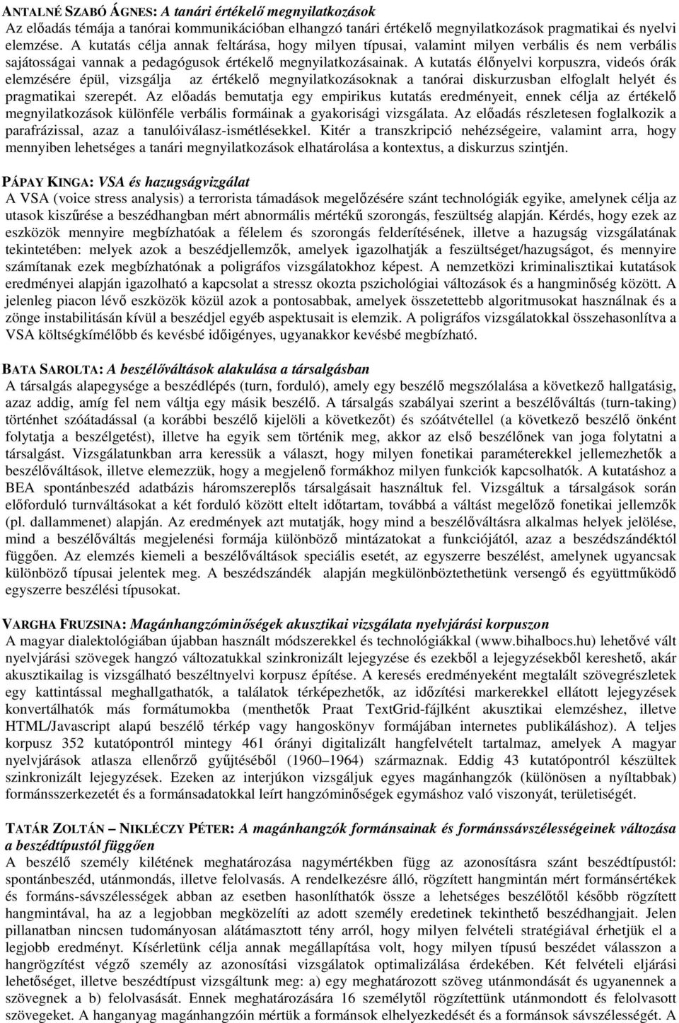 A kutatás élınyelvi korpuszra, videós órák elemzésére épül, vizsgálja az értékelı megnyilatkozásoknak a tanórai diskurzusban elfoglalt helyét és pragmatikai szerepét.
