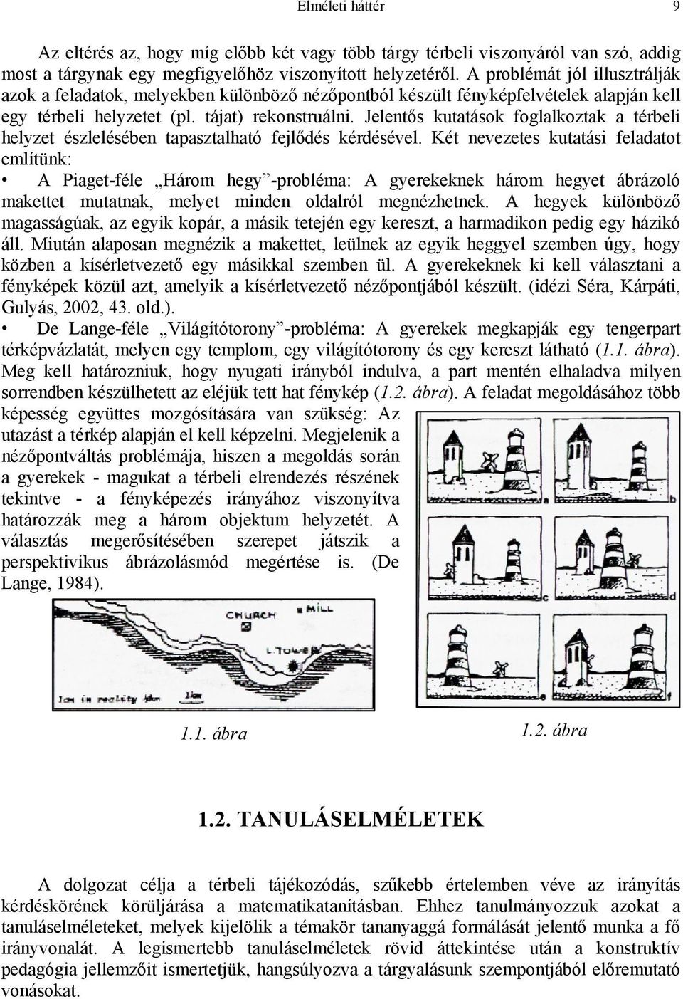 Jelentős kutatások foglalkoztak a térbeli helyzet észlelésében tapasztalható fejlődés kérdésével.