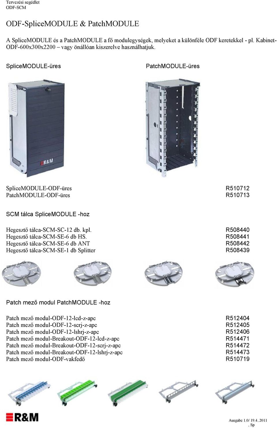 Hegesztő tálca-scm-se-6 db ANT Hegesztő tálca-scm-se- db Splitter R5080 R508 R5082 R50839 Patch mező modul PatchMODULE -hoz Patch mező modul-odf-2-lcd-z-apc Patch mező modul-odf-2-scrj-z-apc Patch