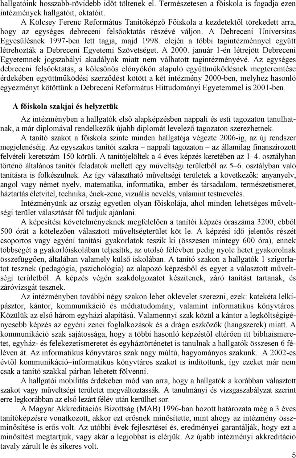 A Debreceni Universitas Egyesülésnek 1997-ben lett tagja, majd 1998. elején a többi tagintézménnyel együtt létrehozták a Debreceni Egyetemi Szövetséget. A 2000.