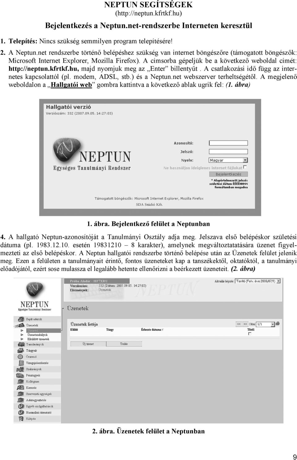 A címsorba gépeljük be a következő weboldal címét: http://neptun.kfrtkf.hu, majd nyomjuk meg az Enter billentyűt. A csatlakozási idő függ az internetes kapcsolattól (pl. modem, ADSL, stb.