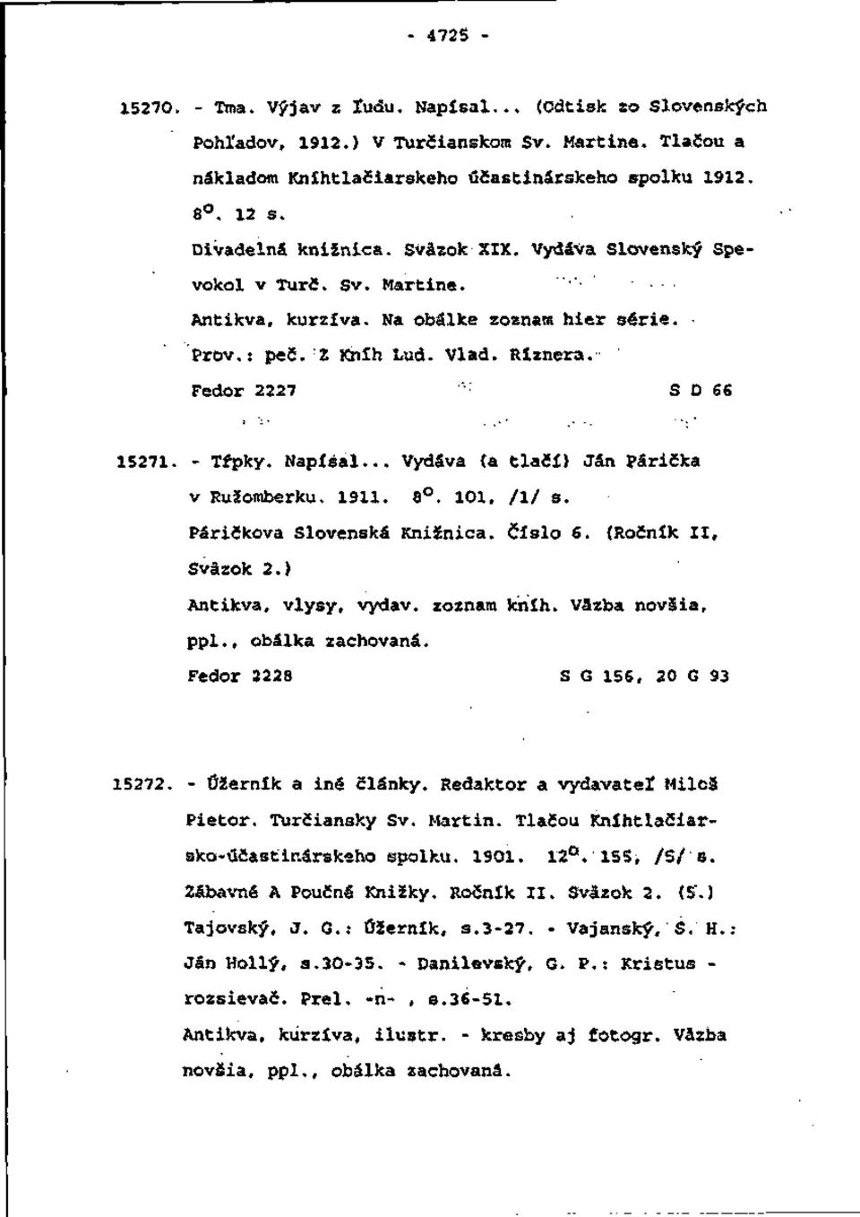- Trpký. Napísal... Vydáva (a tlačí) Ján Párička v Ružomberku. 1911. 8. 101, /!/ s. Páričkova Slovenská Knižnica. Číslo 6. (Ročník II, Sväzok 2.) Antikva, vlysy, vydáv, zoznam kníh. Väzba novšia, ppl.