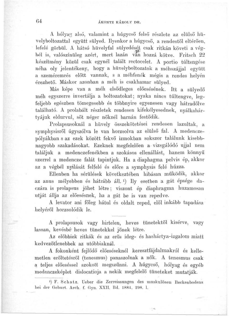 A portio túltengése néha oly jelentékeny, hogy a hüvelyboltozatok a méhszájjal együtt a szeméremrés előtt vannak, s a méhfenék mégis a rendes helyén érezhető. Máskor azonban a méh is csakhamar sülyed.