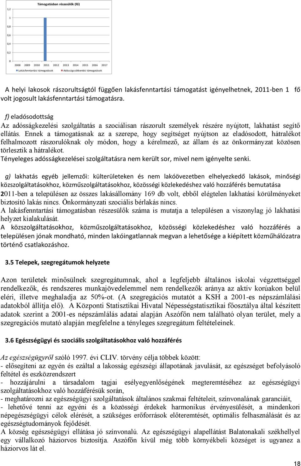 Ennek a támogatásnak az a szerepe, hogy segítséget nyújtson az eladósodott, hátralékot felhalmozott rászorulóknak oly módon, hogy a kérelmező, az állam és az önkormányzat közösen törlesztik a