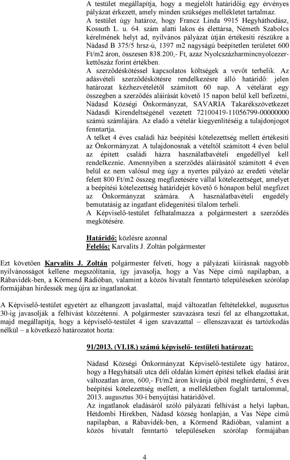 szám alatti lakos és élettársa, Németh Szabolcs kérelmének helyt ad, nyilvános pályázat útján értékesíti részükre a Nádasd B 375/5 hrsz-ú, 1397 m2 nagyságú beépítetlen területet 600 Ft/m2 áron,