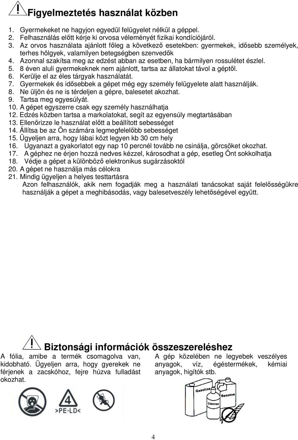 Azonnal szakítsa meg az edzést abban az esetben, ha bármilyen rossulétet észlel. 5. éven aluli gyermekeknek nem ajánlott, tartsa az állatokat távol a géptıl. 6. Kerülje el az éles tárgyak használatát.